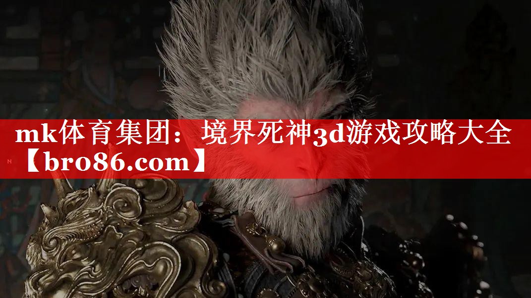 mk体育集团：境界死神3d游戏攻略大全