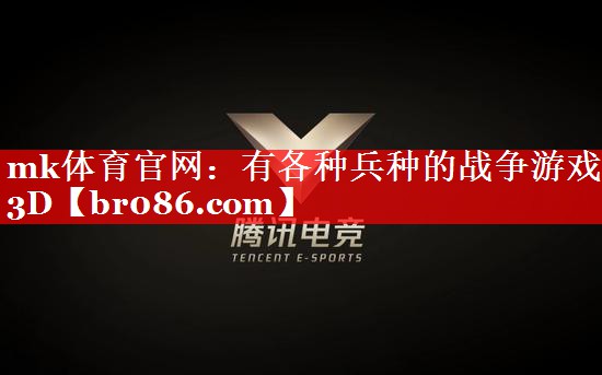 mk体育官网：有各种兵种的战争游戏3D