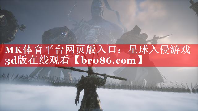 MK体育平台网页版入口：星球入侵游戏3d版在线观看