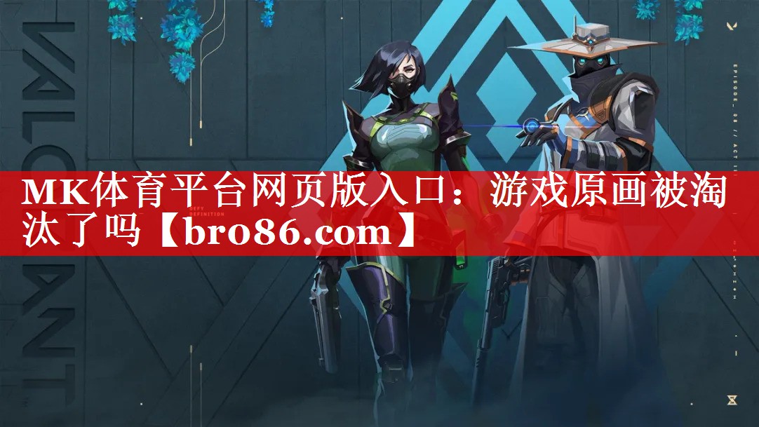 MK体育平台网页版入口：游戏原画被淘汰了吗