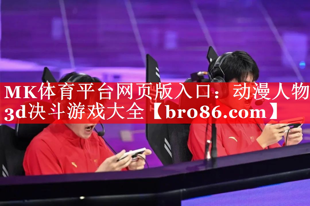 MK体育平台网页版入口：动漫人物3d决斗游戏大全