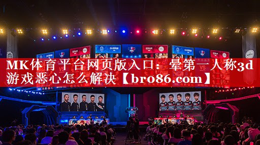 MK体育平台网页版入口：晕第一人称3d游戏恶心怎么解决