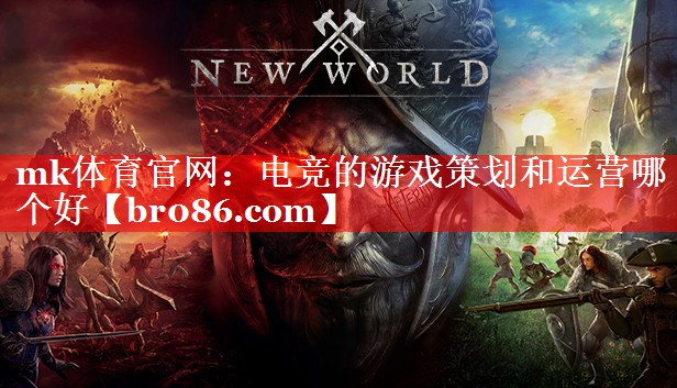 mk体育官网：电竞的游戏策划和运营哪个好