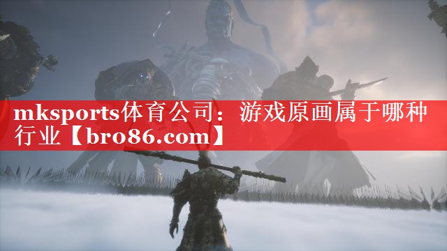 mksports体育公司：游戏原画属于哪种行业
