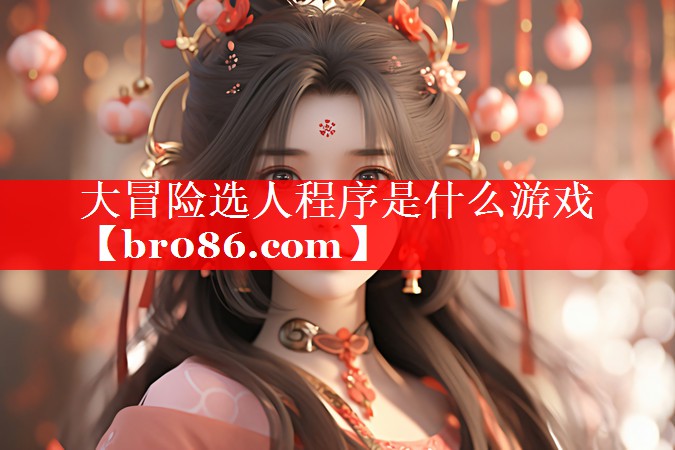 大冒险选人程序是什么游戏