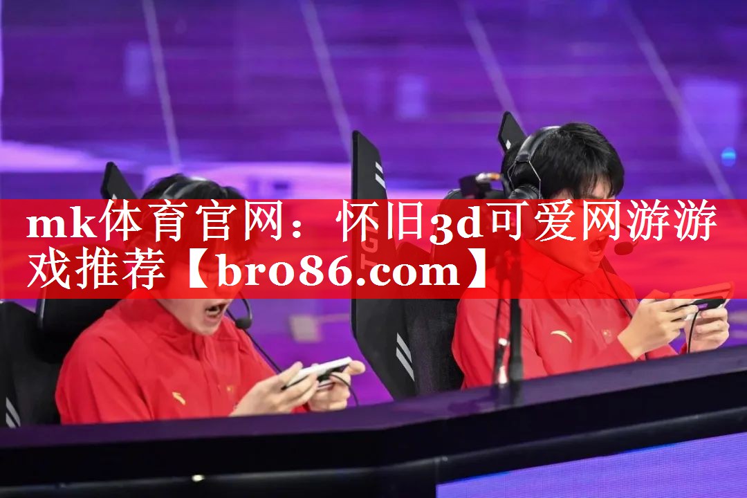 mk体育官网：怀旧3d可爱网游游戏推荐