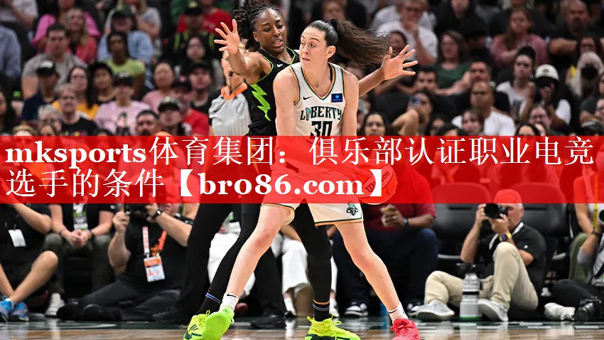 mksports体育集团：俱乐部认证职业电竞选手的条件