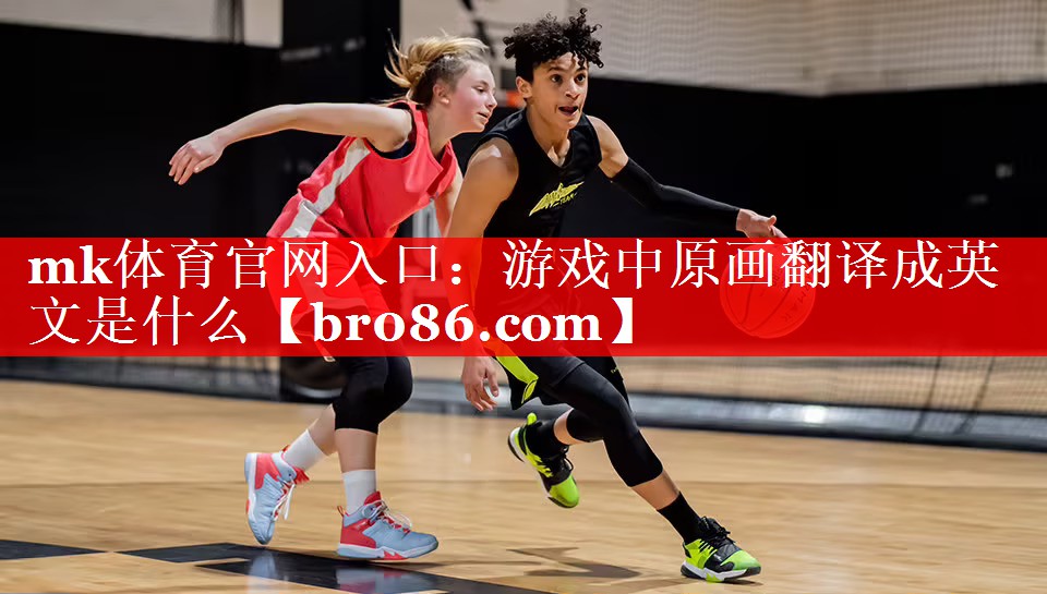 mk体育官网入口：游戏中原画翻译成英文是什么