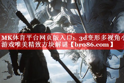 MK体育平台网页版入口：3d变形多视角小游戏唯美精致方块解谜