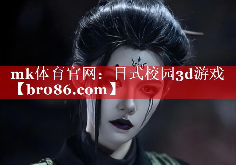 mk体育官网：日式校园3d游戏