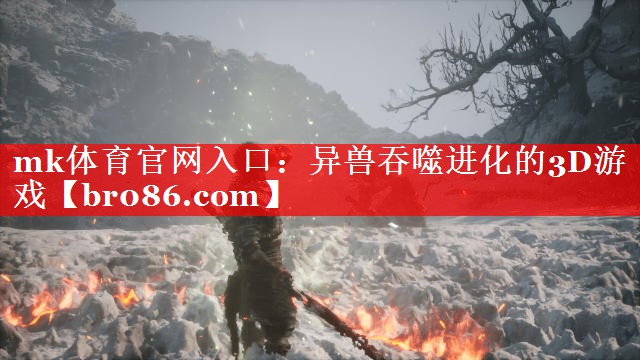 mk体育官网入口：异兽吞噬进化的3D游戏