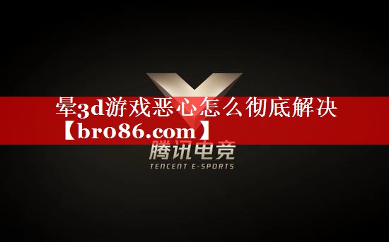 晕3d游戏恶心怎么彻底解决