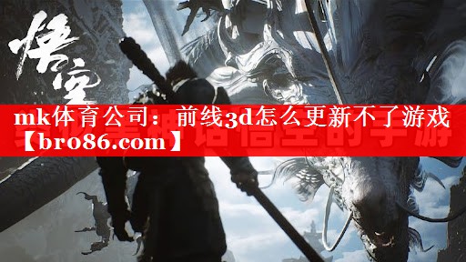 mk体育公司：前线3d怎么更新不了游戏