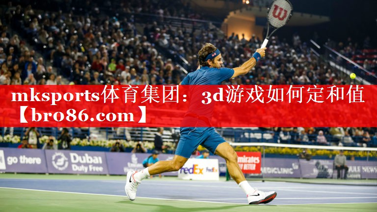mksports体育集团：3d游戏如何定和值