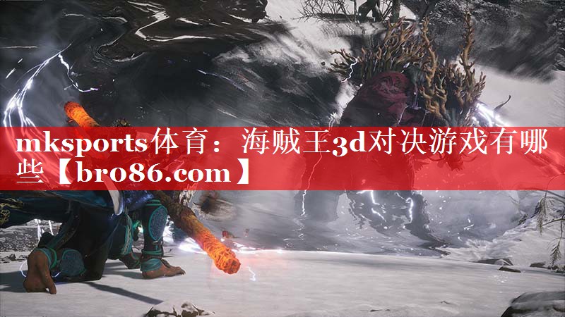 mksports体育：海贼王3d对决游戏有哪些