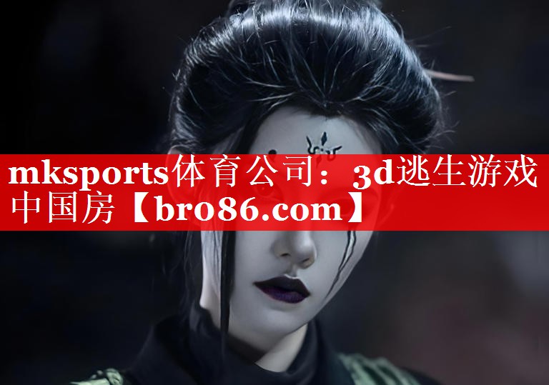 mksports体育公司：3d逃生游戏中国房
