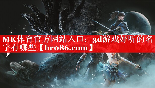 MK体育官方网站入口：3d游戏好听的名字有哪些