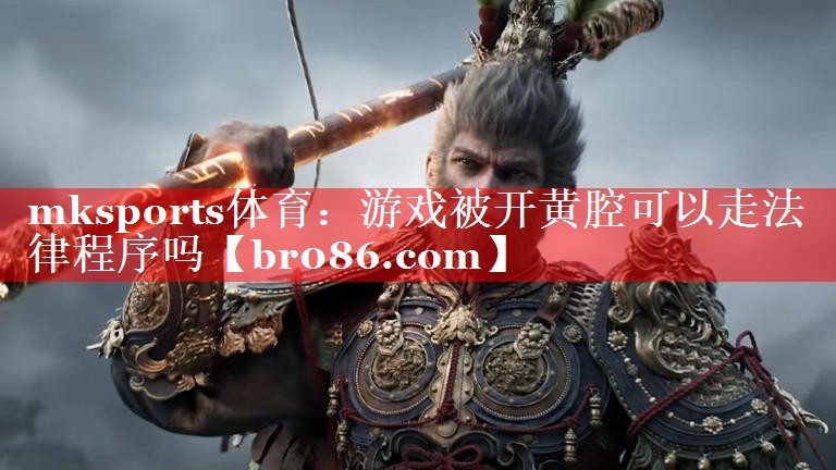 mksports体育：游戏被开黄腔可以走法律程序吗