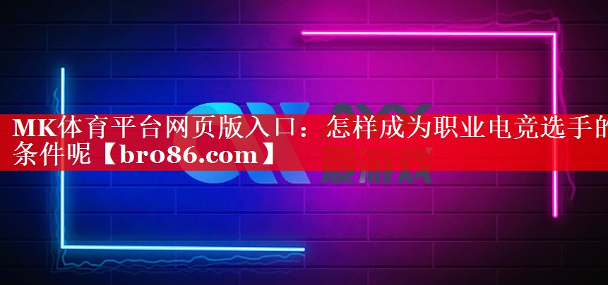 MK体育平台网页版入口：怎样成为职业电竞选手的条件呢