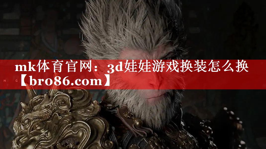 mk体育官网：3d娃娃游戏换装怎么换