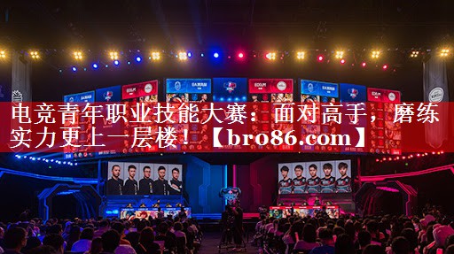 电竞青年职业技能大赛：面对高手，