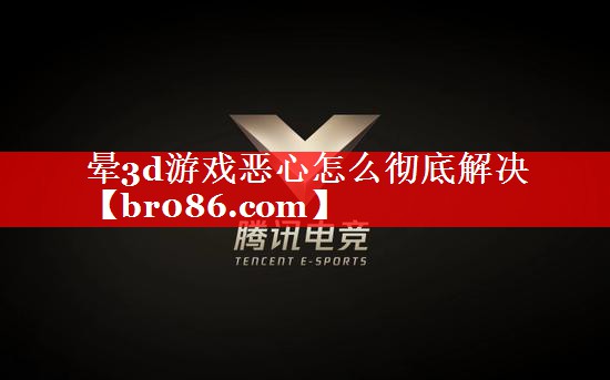 晕3d游戏恶心怎么彻底解决