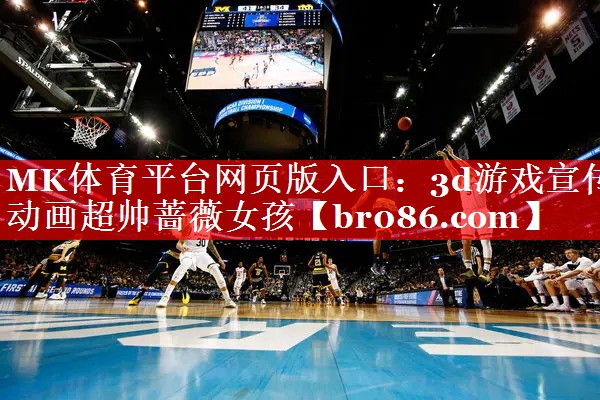 3d游戏宣传动画超帅蔷薇女孩