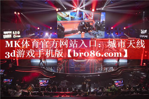 MK体育官方网站入口：城市天线3d游戏手机版