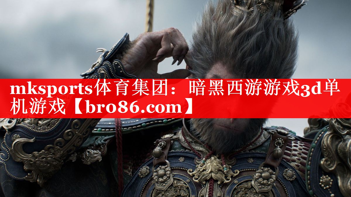 mksports体育集团：暗黑西游游戏3d单机游戏
