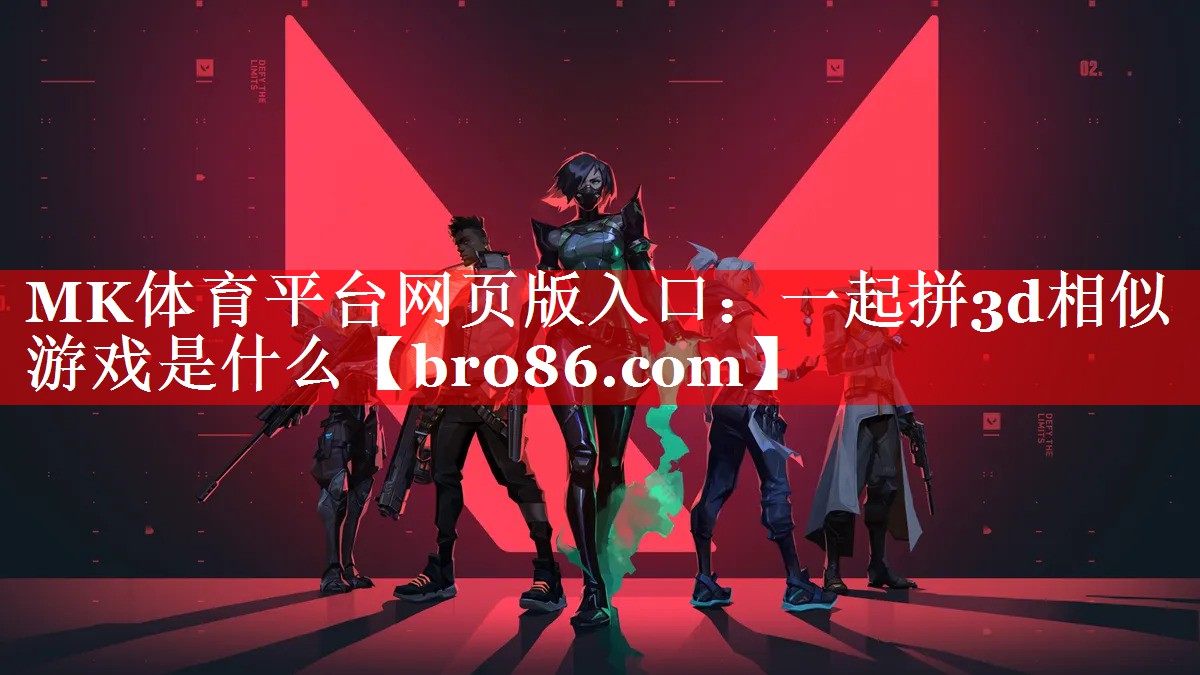 <strong>MK体育平台网页版入口：一起拼3</strong>
