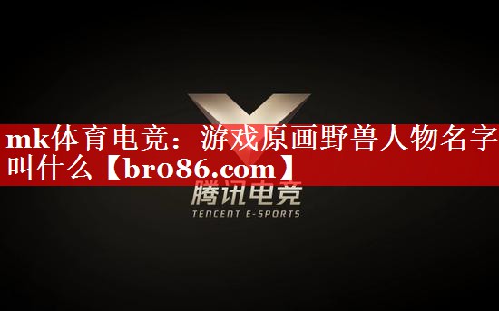 mk体育电竞：游戏原画野兽人物名